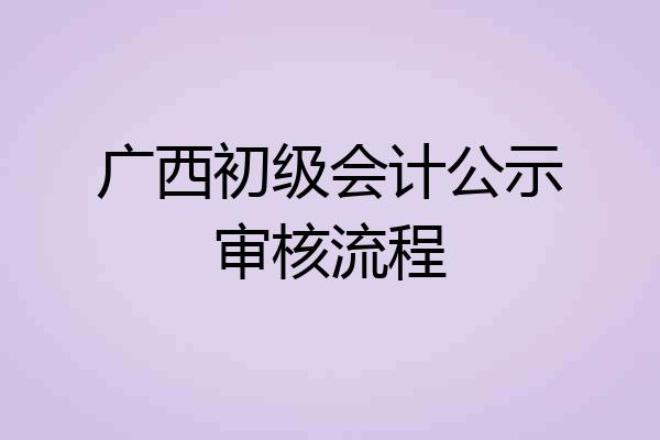 广西初级会计公示审核流程