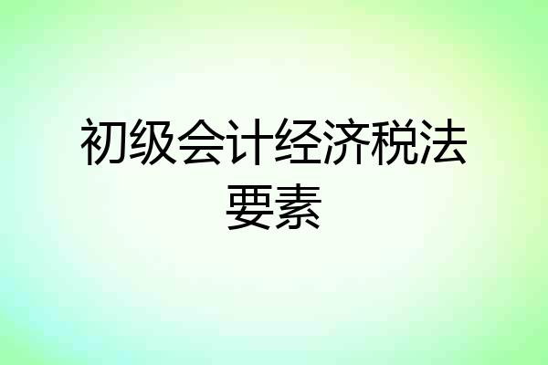 初级会计经济税法要素