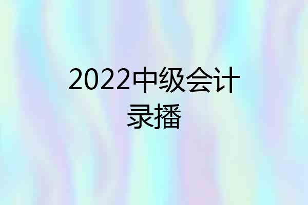 2022中级会计录播