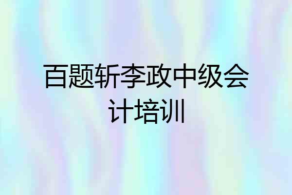 百题斩李政中级会计培训