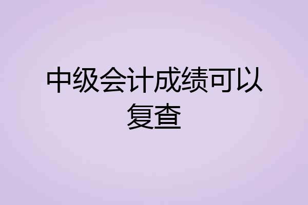 中级会计成绩可以复查