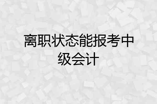 离职状态能报考中级会计