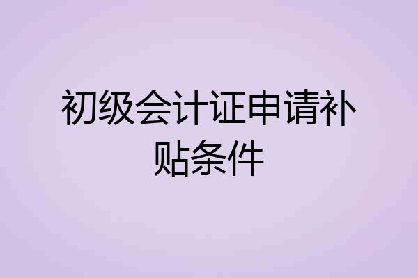 初级会计证申请补贴条件