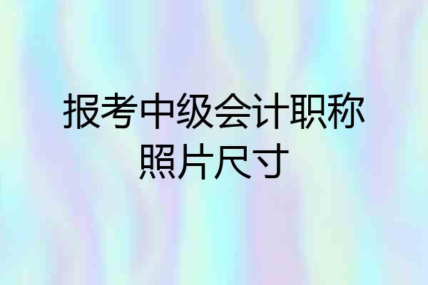报考中级会计职称照片尺寸
