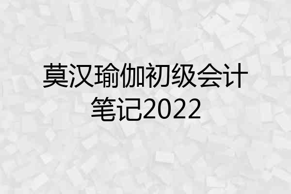 莫汉瑜伽初级会计笔记2022