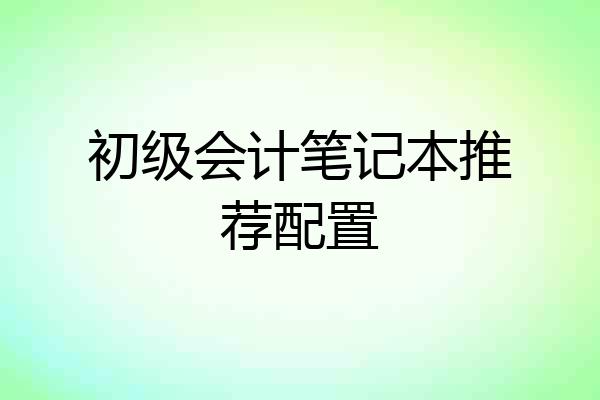 初级会计笔记本推荐配置