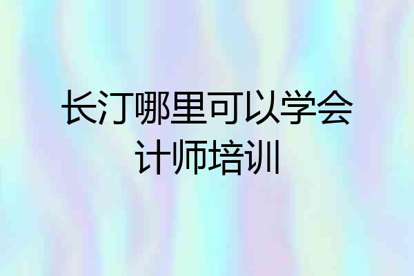 长汀哪里可以学会计师培训