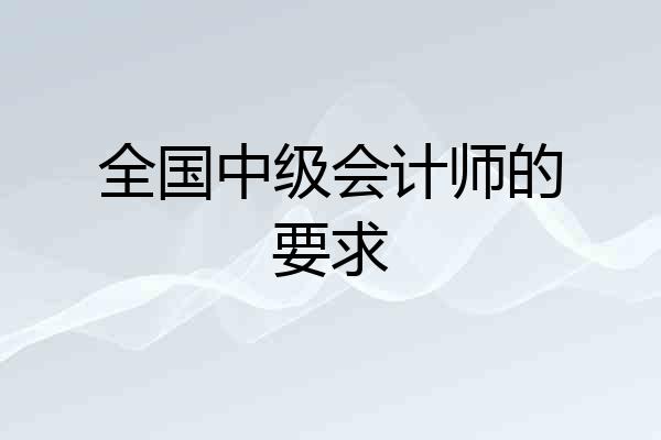 全国中级会计师的要求