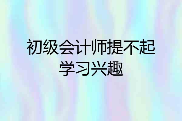 初级会计师提不起学习兴趣