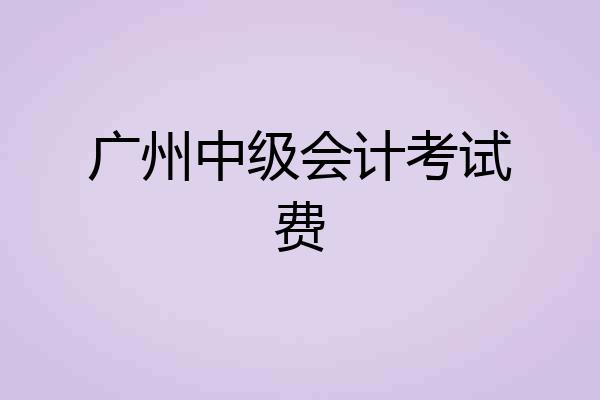 广州中级会计考试费