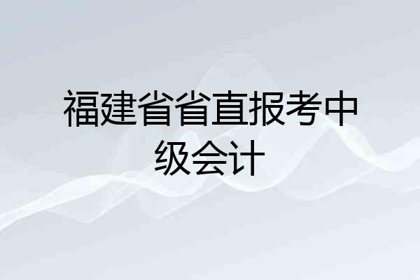 福建省省直报考中级会计