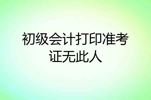 初级会计打印准考证无此人