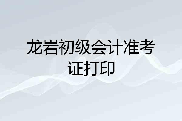 龙岩初级会计准考证打印