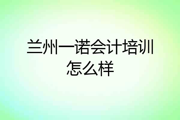 兰州一诺会计培训怎么样