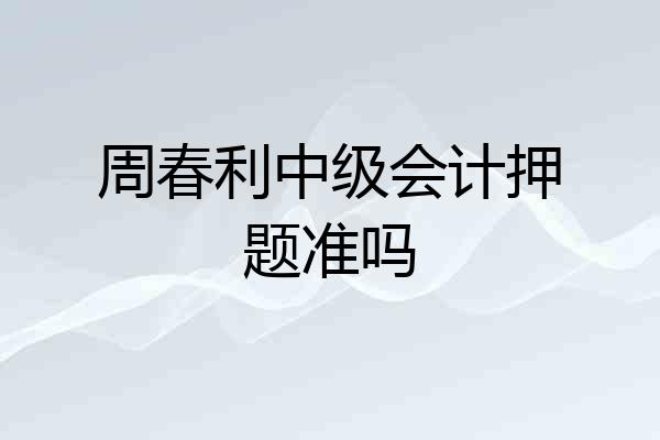 周春利中级会计押题准吗