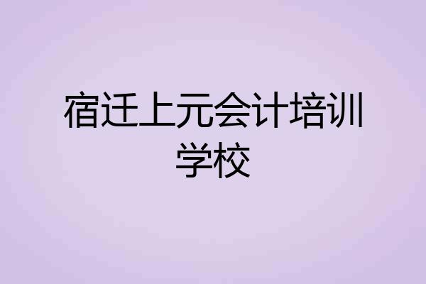 宿迁上元会计培训学校