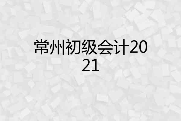 常州初级会计2021