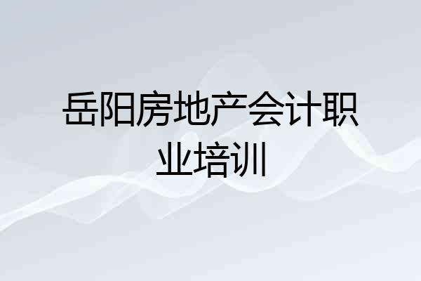 岳阳房地产会计职业培训