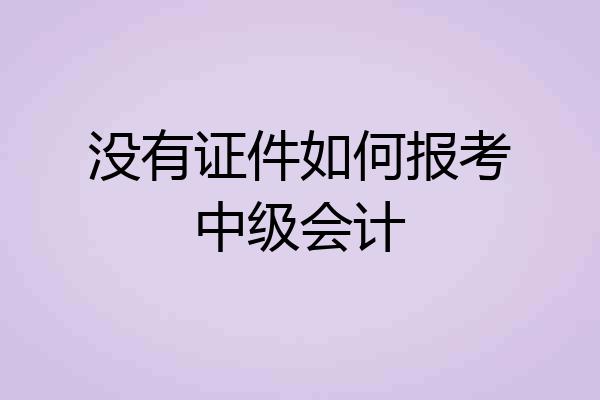 没有证件如何报考中级会计