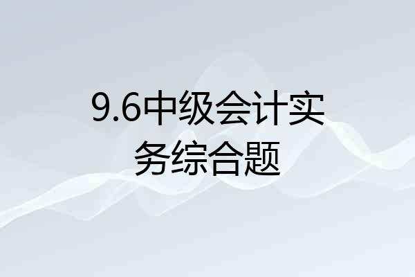 9.6中级会计实务综合题