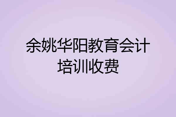 余姚华阳教育会计培训收费