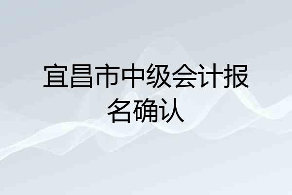 宜昌市中级会计报名确认