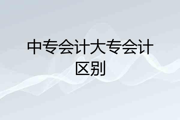 中专会计大专会计区别