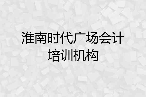 淮南时代广场会计培训机构