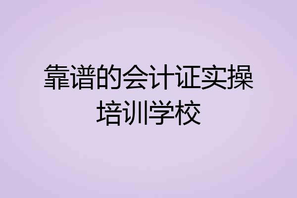 靠谱的会计证实操培训学校