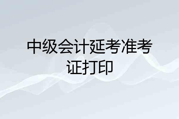 中级会计延考准考证打印