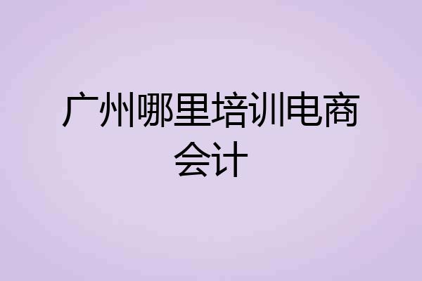 广州哪里培训电商会计
