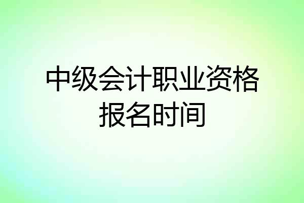中级会计职业资格报名时间