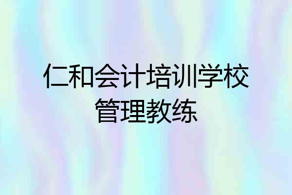 仁和会计培训学校管理教练