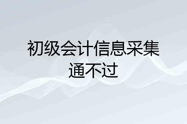 初级会计信息采集通不过