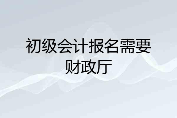 初级会计报名需要财政厅
