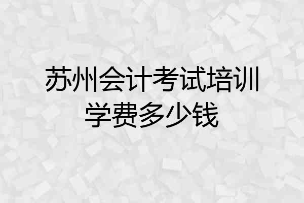苏州会计考试培训学费多少钱