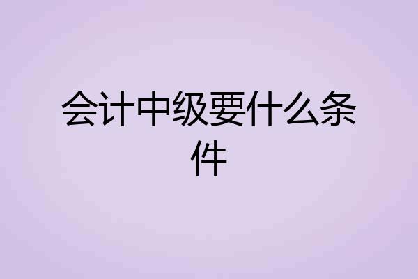 会计中级要什么条件