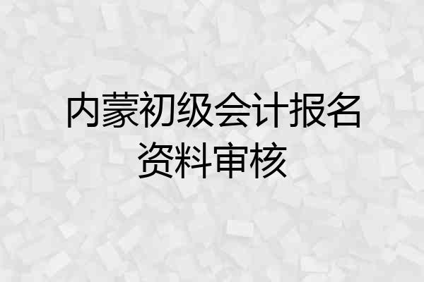 内蒙初级会计报名资料审核