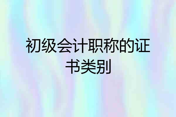 初级会计职称的证书类别