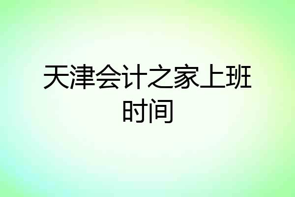 天津会计之家上班时间
