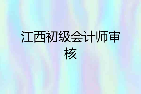 江西初级会计师审核