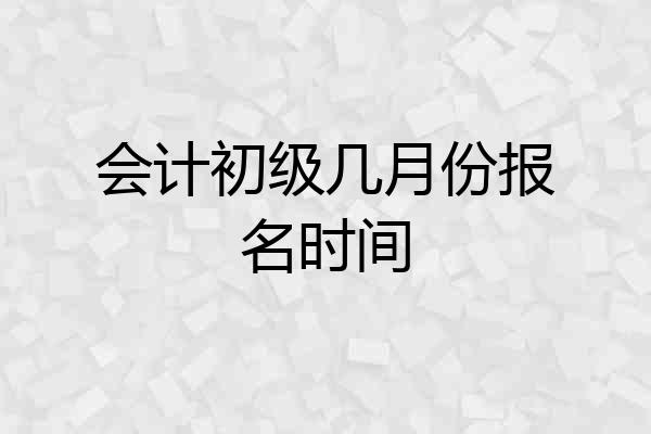 会计初级几月份报名时间