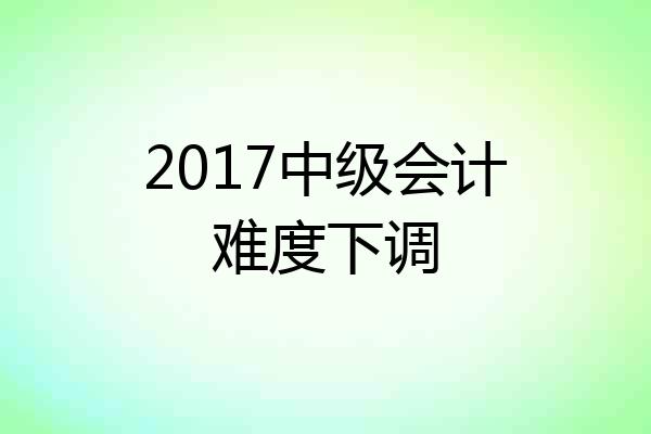 2017中级会计难度下调