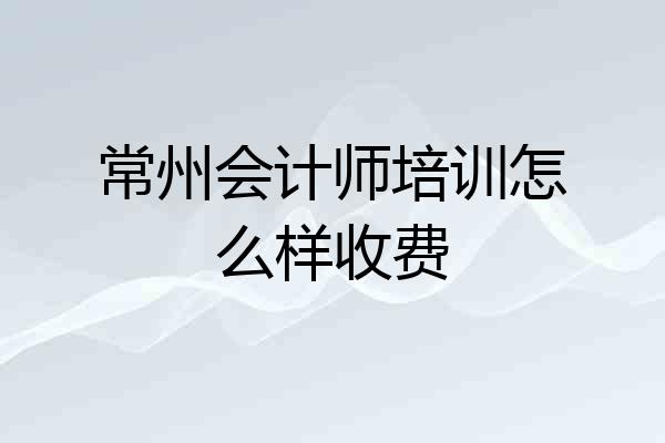 常州会计师培训怎么样收费