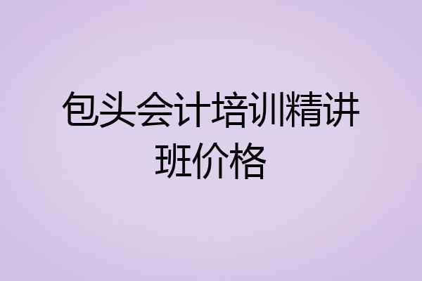 包头会计培训精讲班价格