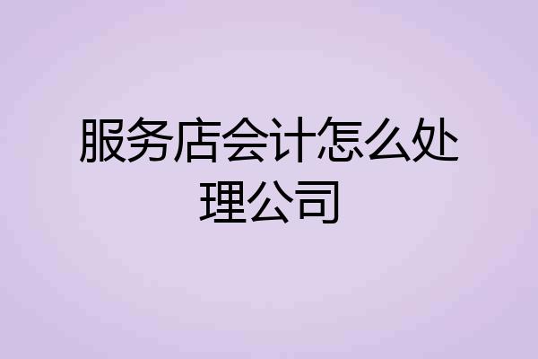服务店会计怎么处理公司