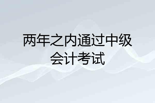两年之内通过中级会计考试