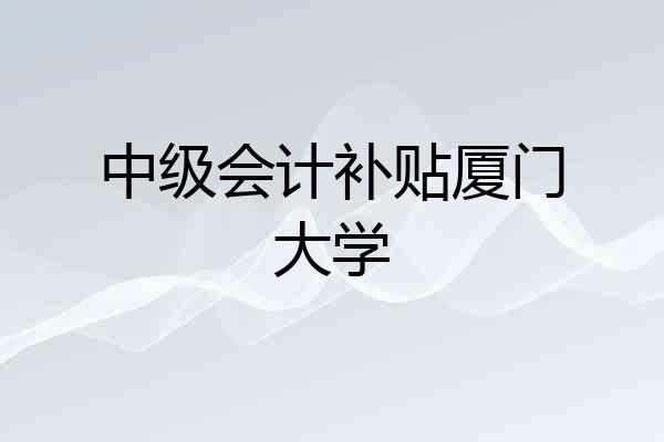 中级会计补贴厦门大学