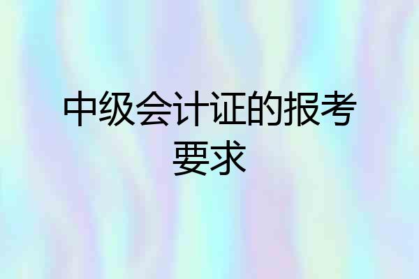 中级会计证的报考要求