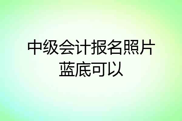中级会计报名照片蓝底可以